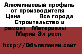 Алюминиевый профиль от производителя › Цена ­ 100 - Все города Строительство и ремонт » Материалы   . Марий Эл респ.